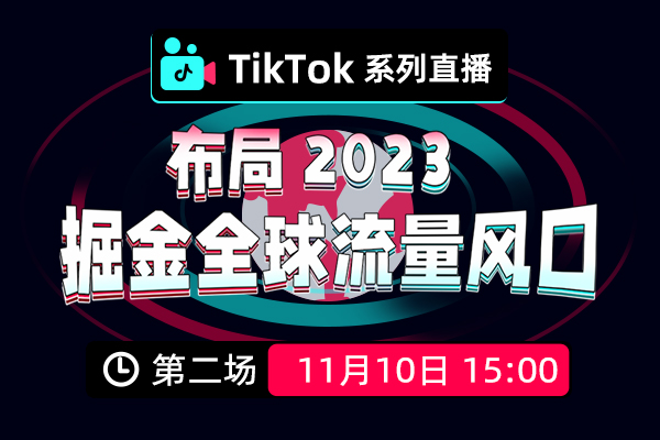 TikTok系列直播 | 布局2023，掘金全球流量风口