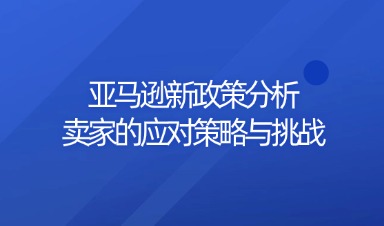 亚马逊新政策分析：卖家的应对策略与挑战