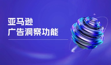 亚马逊广告洞察功能：提升卖家广告投放效果的利器