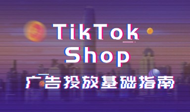 TikTok Shop广告投放基础指南